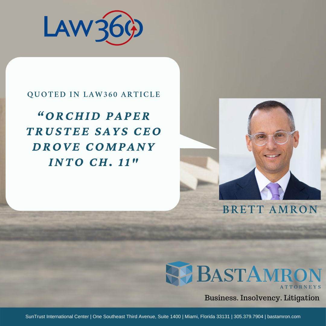BRETT AMRON WAS QUOTED IN A LAW 360 ARTICLE, “ORCHID PAPER TRUSTEE SAYS CEO DROVE COMPANY INTO CH. 11” MIAMI, FL