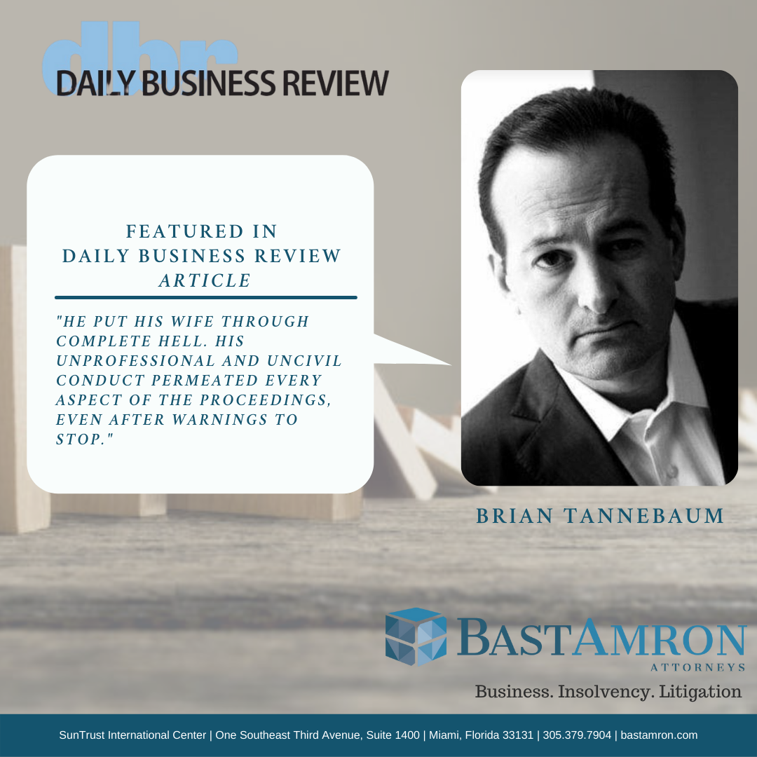 BRIAN TANNEBAUM QUOTED IN DAILY BUSINESS REVIEW – ‘HE PUT HIS WIFE THROUGH COMPLETE HELL’: 5 SOUTH FLORIDA ATTORNEYS DISCIPLINED