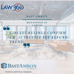 BAST AMRON MENTIONED IN LAW360 ARTICLE: CIRCUIT RULINGS CONFIRM CH. 11 TRUSTEE FEE REFUND TREND