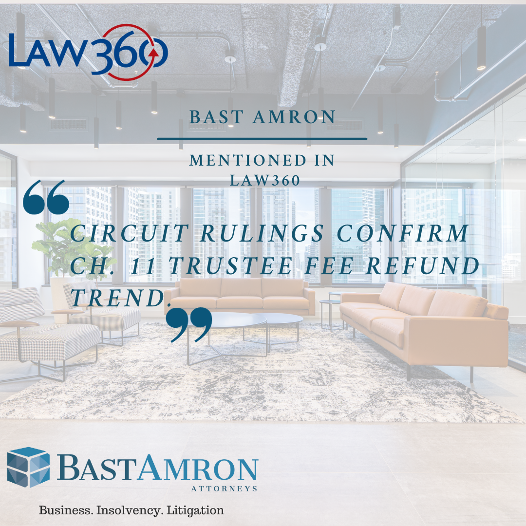 BAST AMRON MENTIONED IN LAW360 ARTICLE: CIRCUIT RULINGS CONFIRM CH. 11 TRUSTEE FEE REFUND TREND