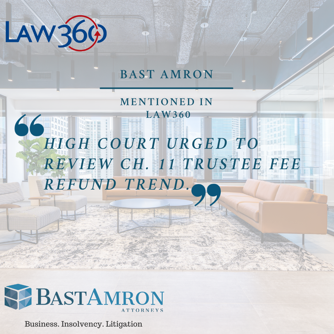 BAST AMRON MENTIONED IN LAW360 ARTICLE: HIGH COURT URGED TO REVIEW CH. 11 TRUSTEE FEE REFUND TREND