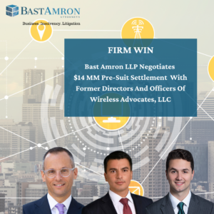 ATTORNEYS FROM BAST AMRON LLP NEGOTIATE $14MM PRE-SUIT SETTLEMENT WITH FORMER DIRECTORS AND OFFICERS OF WIRELESS ADVOCATES, LLC